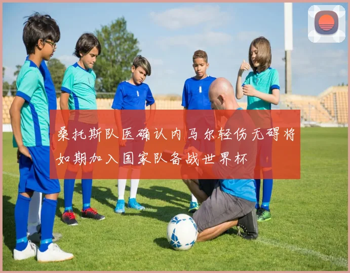 桑托斯队医确认内马尔轻伤无碍将如期加入国家队备战世界杯