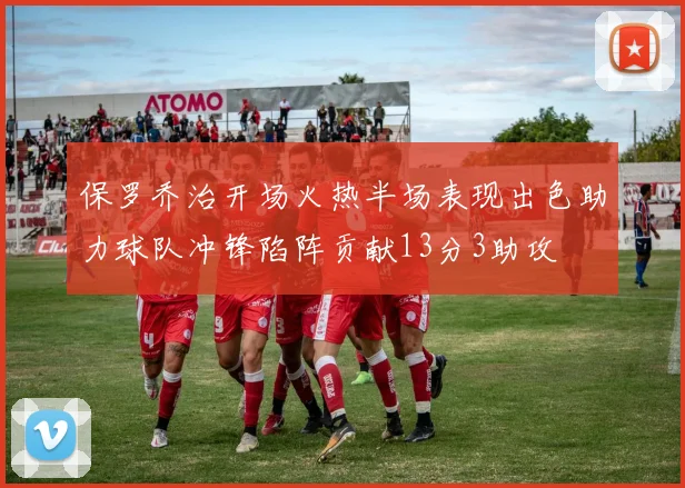 保罗乔治开场火热半场表现出色助力球队冲锋陷阵贡献13分3助攻