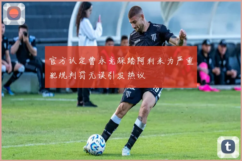 官方认定曹永竞踩踏阿利米为严重犯规判罚无误引发热议