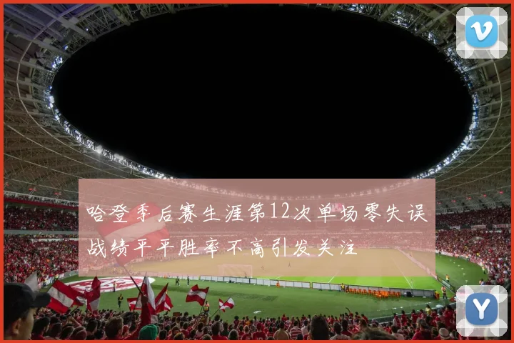 哈登季后赛生涯第12次单场零失误战绩平平胜率不高引发关注
