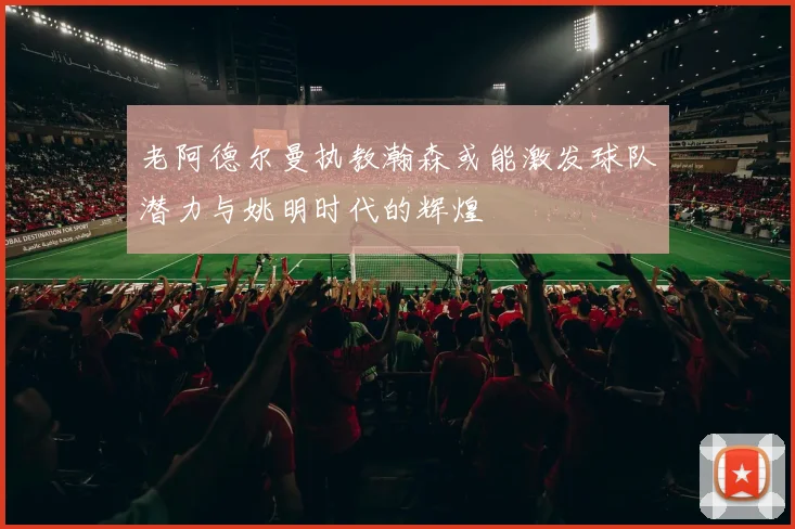 老阿德尔曼执教瀚森或能激发球队潜力与姚明时代的辉煌