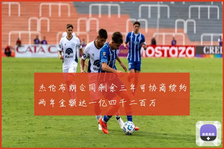 杰伦布朗合同剩余三年可协商续约两年金额达一亿四千二百万
