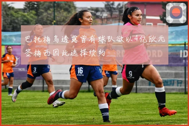 巴托梅乌透露曾有球队欲以4亿欧元签梅西因此选择续约